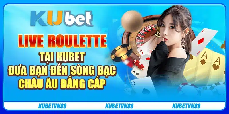 Live roulette tại kubet đưa bạn đến sòng bạc Châu Âu đẳng cấp