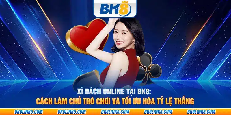 Xì Dách Online tại BK8: Cách làm chủ trò chơi và tối ưu hóa tỷ lệ thắng