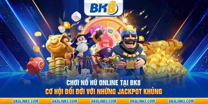 Chơi nổ hũ online tại BK8: Cơ hội đổi đời với những jackpot khủng